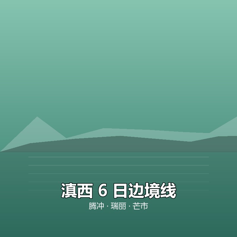 滇西 6 日边境线｜腾冲 &middot; 瑞丽 &middot; 芒市